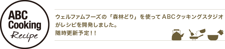 ウェルファムフーズの「森林どり」を使ってABCクッキングスタジオがレシピを開発しました。随時更新予定！！